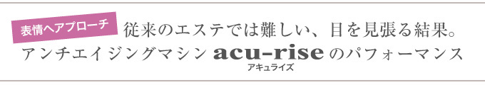 表情へのアプローチ─従来のエステでは難しい、目を見張る結果。アンチエイジングマシンacu-rise〈アキュライズ〉のパフォーマンス